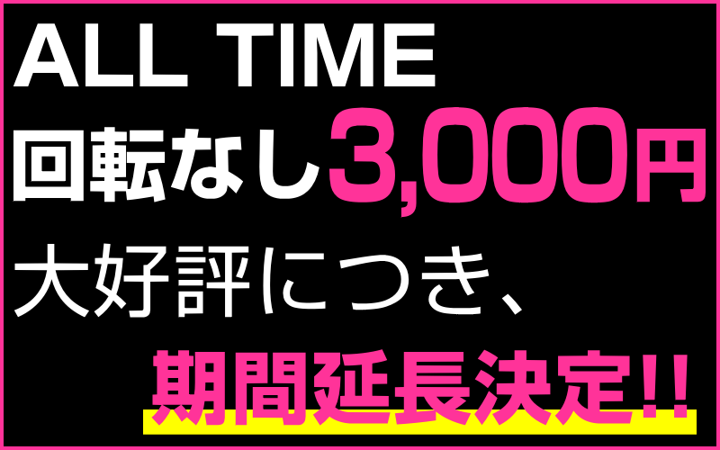 ALLTIME回転なし3000円 大好評につき期間延長決定!!